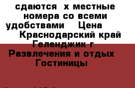  сдаются 4х местные номера со всеми удобствами  › Цена ­ 1 500 - Краснодарский край, Геленджик г. Развлечения и отдых » Гостиницы   